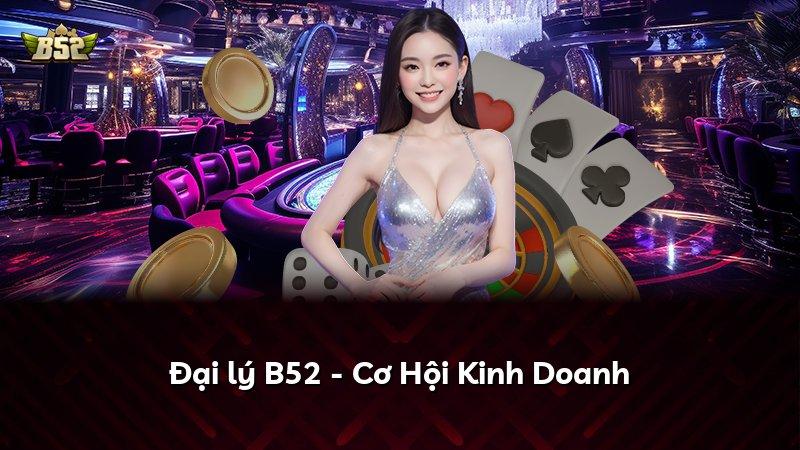 Đại lý B52 - Cơ Hội Kinh Doanh