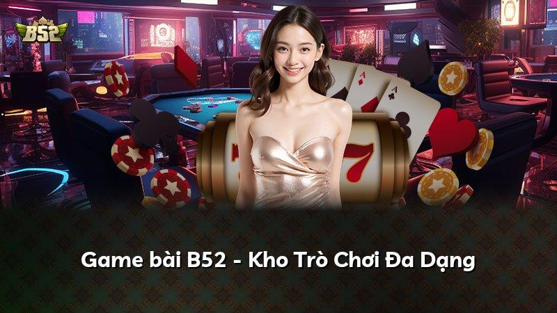 Game bài B52 - Kho Trò Chơi Đa Dạng