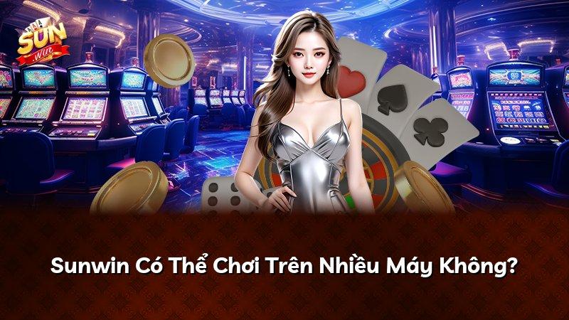 Sunwin Có Thể Chơi Trên Nhiều Máy Không?