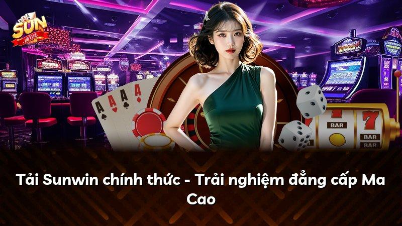 Tải Sunwin chính thức - Trải nghiệm đẳng cấp Ma Cao