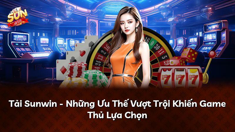 Tải Sunwin - Những Ưu Thế Vượt Trội Khiến Game Thủ Lựa Chọn