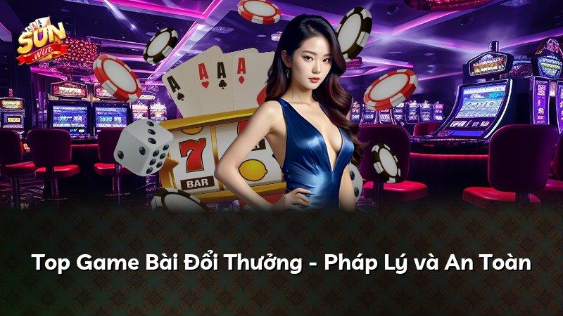 Top Game Bài Đổi Thưởng - Pháp Lý và An Toàn